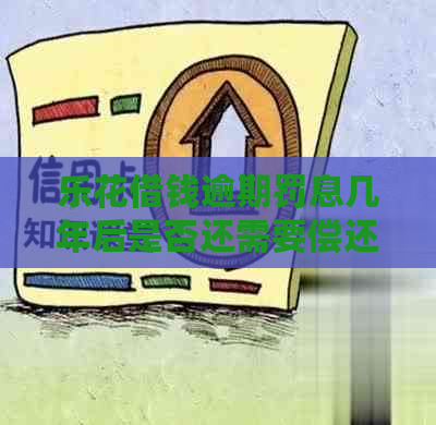 乐花借钱逾期罚息几年后是否还需要偿还