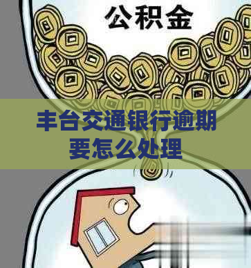 丰台交通银行逾期要怎么处理