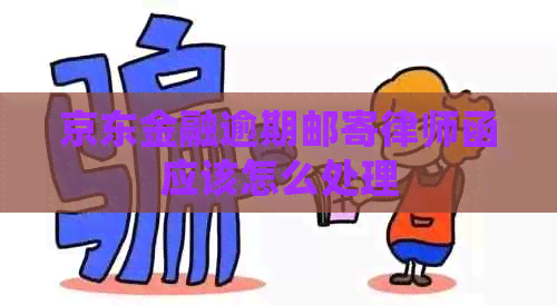 京东金融逾期邮寄律师函应该怎么处理