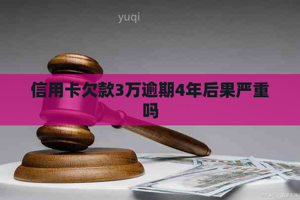 信用卡欠款3万逾期4年后果严重吗