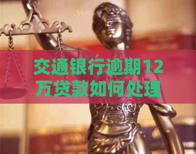 交通银行逾期12万贷款如何处理