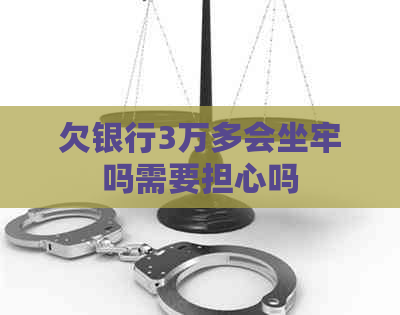 欠银行3万多会坐牢吗需要担心吗