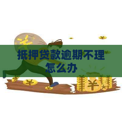 抵押贷款逾期不理怎么办