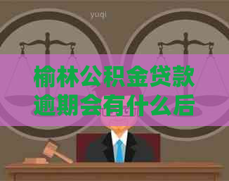 榆林公积金贷款逾期会有什么后果