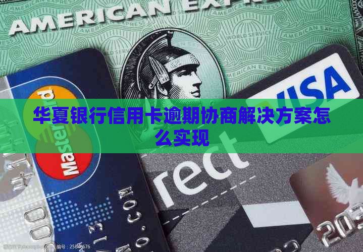 华夏银行信用卡逾期协商解决方案怎么实现
