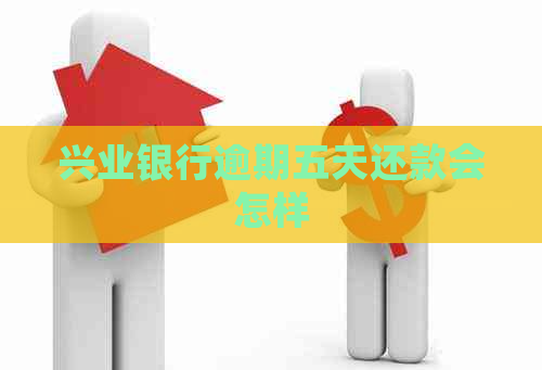 兴业银行逾期五天还款会怎样