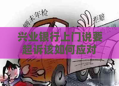 兴业银行上门说要起诉该如何应对