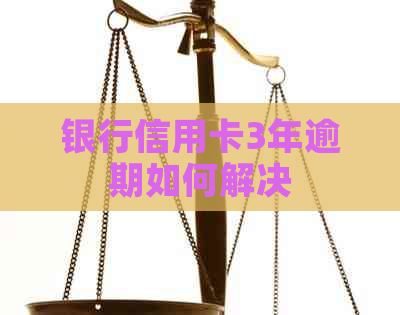 银行信用卡3年逾期如何解决