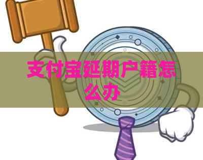 支付宝延期户籍怎么办