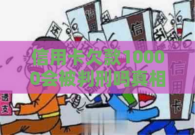 信用卡欠款10000会被判刑吗真相揭秘