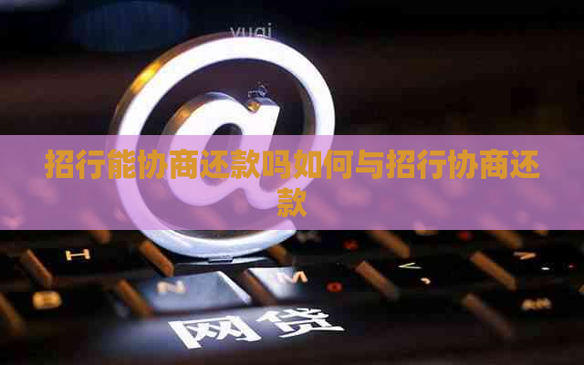 招行能协商还款吗如何与招行协商还款