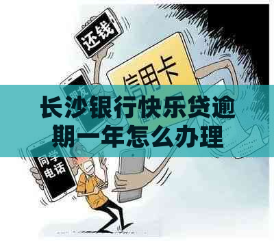 长沙银行快乐贷逾期一年怎么办理