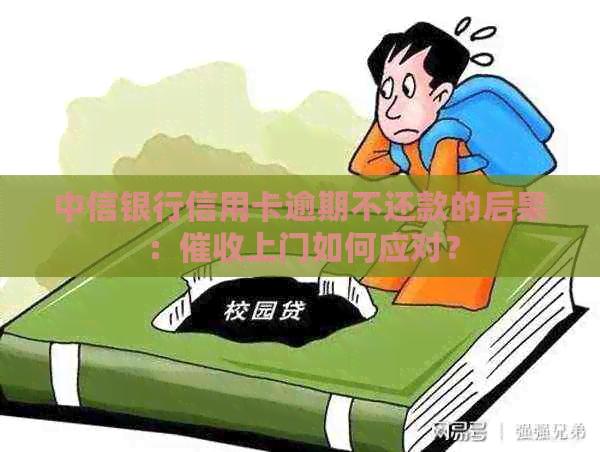 中信银行信用卡逾期不还款的后果：上门如何应对？