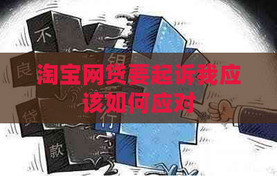 淘宝网贷要起诉我应该如何应对