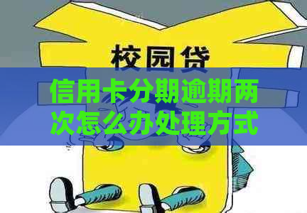 信用卡分期逾期两次怎么办处理方式