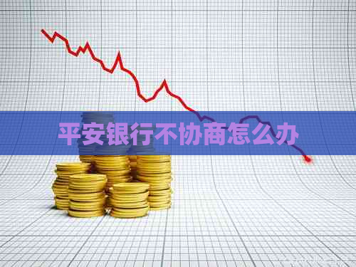 平安银行不协商怎么办