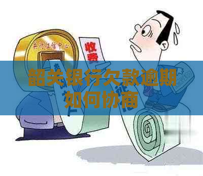 韶关银行欠款逾期如何协商