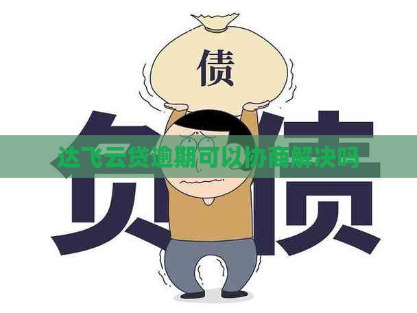 达飞云贷逾期可以协商解决吗