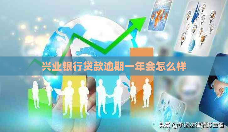 兴业银行贷款逾期一年会怎么样