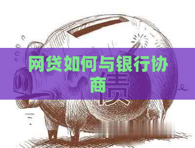 网贷如何与银行协商