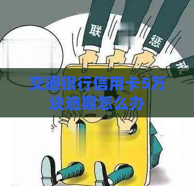 交通银行信用卡5万块逾期怎么办