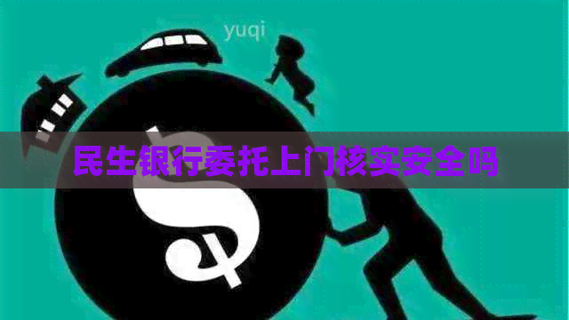 民生银行委托上门核实安全吗