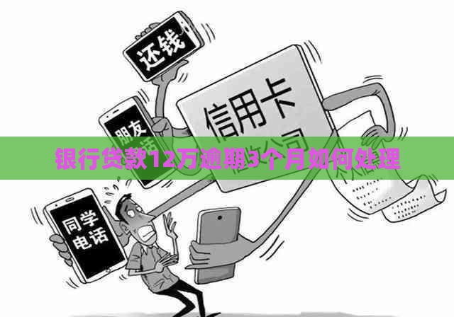 银行贷款12万逾期3个月如何处理