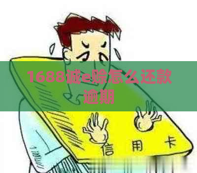 1688诚e赊怎么还款逾期
