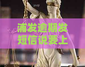 浦发逾期发短信说要上门如何应对