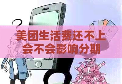 美团生活费还不上会不会影响分期
