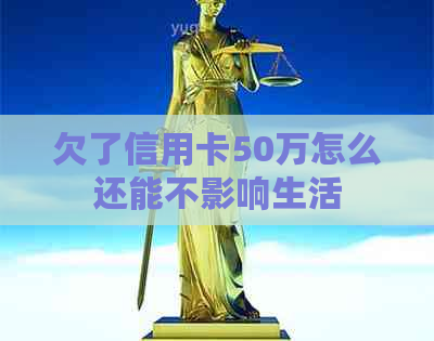 欠了信用卡50万怎么还能不影响生活