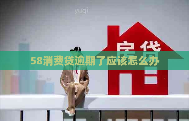 58消费贷逾期了应该怎么办