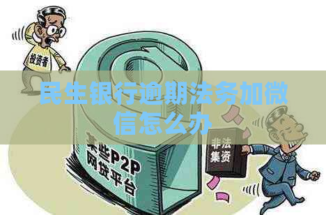 民生银行逾期法务加微信怎么办