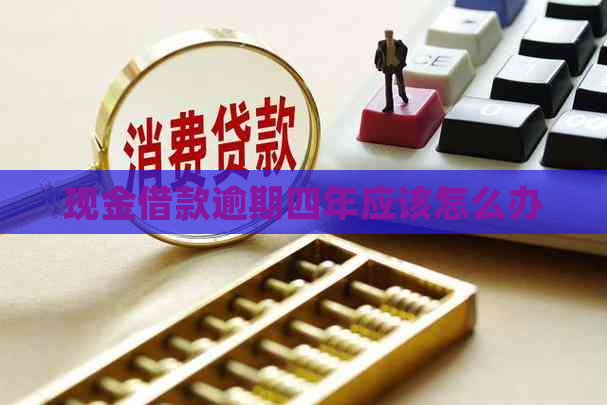 现金借款逾期四年应该怎么办