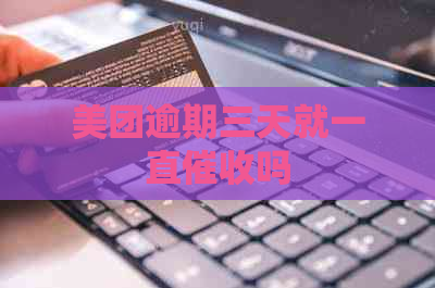 美团逾期三天就一直吗