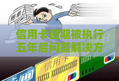 信用卡逾期被执行五年后问题解决方案
