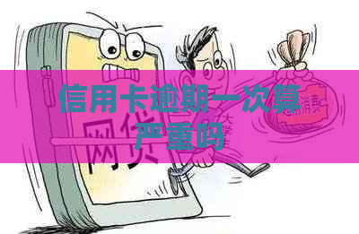 信用卡逾期一次算严重吗