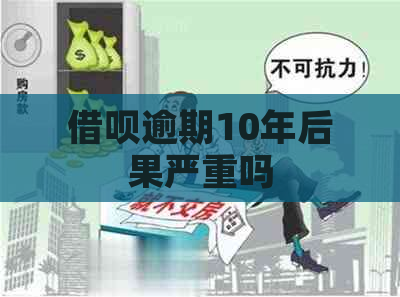 网贷逾期10年后果严重吗