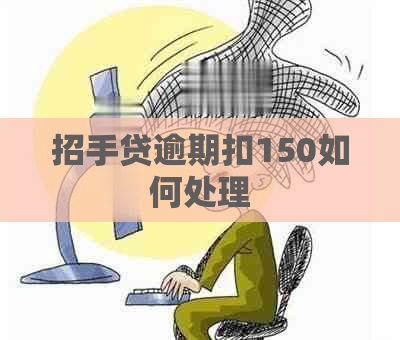 招手贷逾期扣150如何处理
