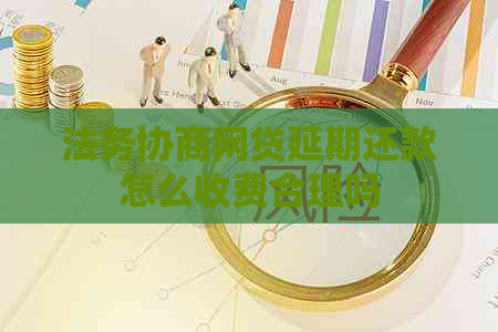 法务协商网贷延期还款怎么收费合理吗