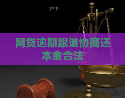 网贷逾期跟谁协商还本金合法