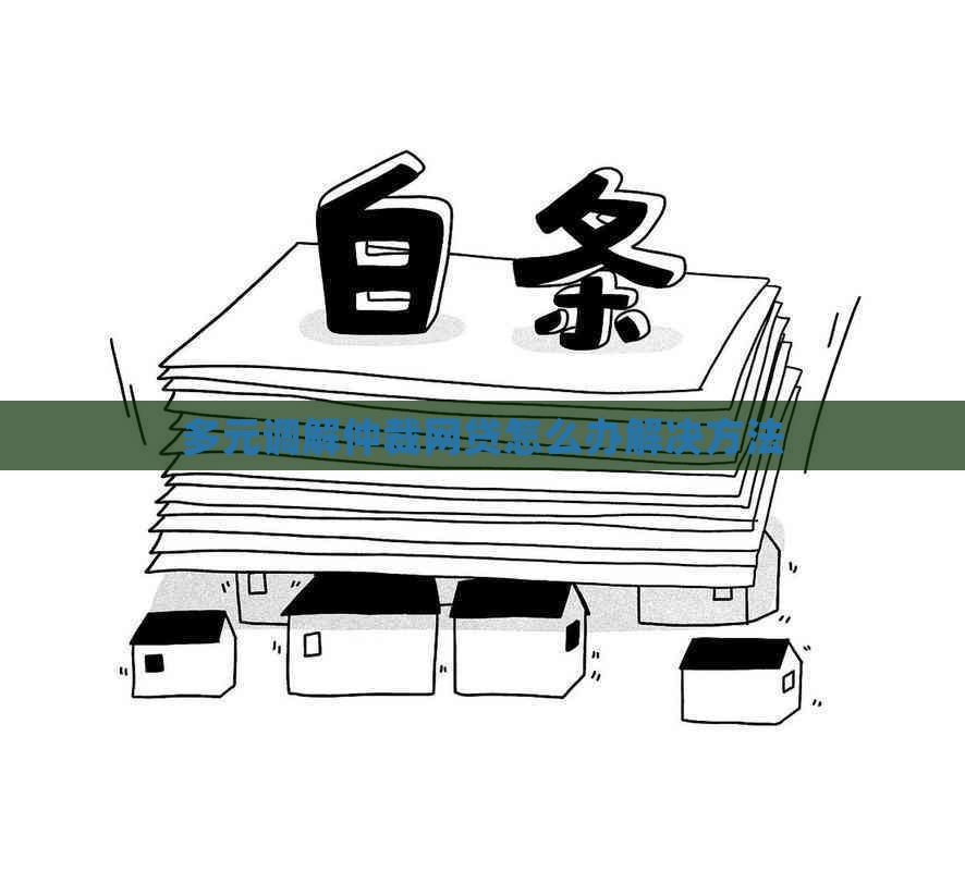 多元调解仲裁网贷怎么办解决方法