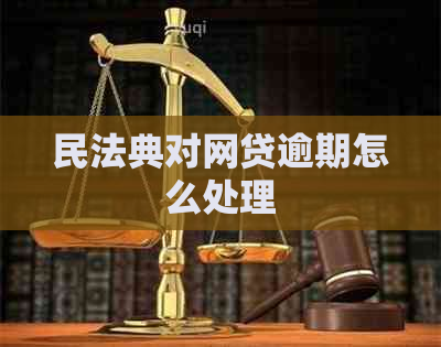 民法典对网贷逾期怎么处理