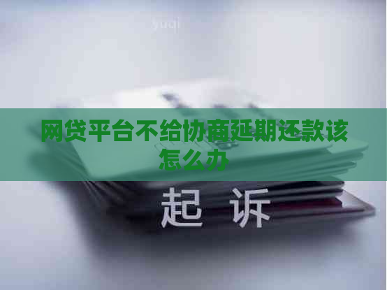网贷平台不给协商延期还款该怎么办
