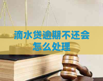 滴水贷逾期不还会怎么处理