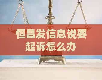 恒昌发信息说要起诉怎么办