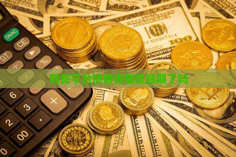 网贷平台协商停催是延期了吗