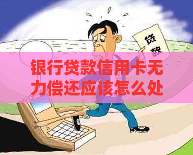 银行贷款信用卡无力偿还应该怎么处理