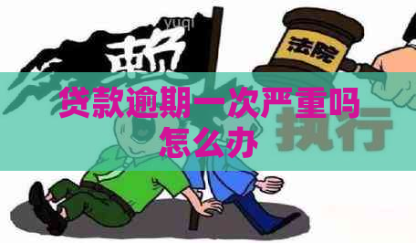 贷款逾期一次严重吗怎么办