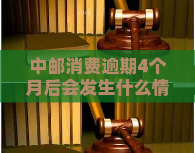 中邮消费逾期4个月后会发生什么情况